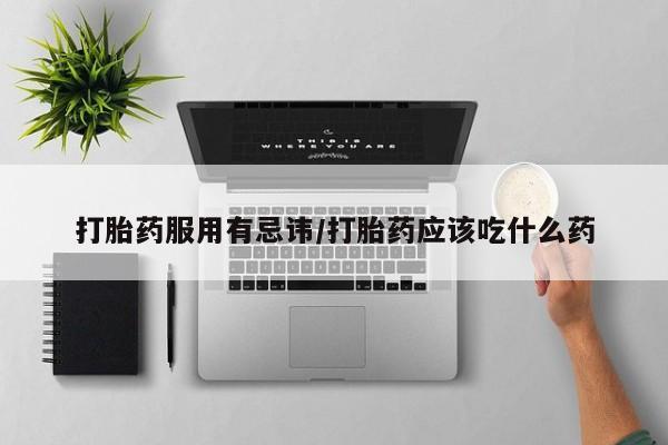 紫竹药业打胎药网购打胎药服用有忌讳/打胎药应该吃什么药