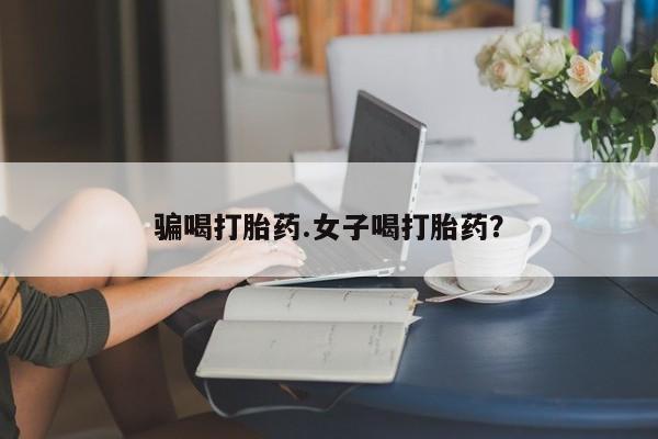 紫竹药业打胎药网购骗喝打胎药.女子喝打胎药？