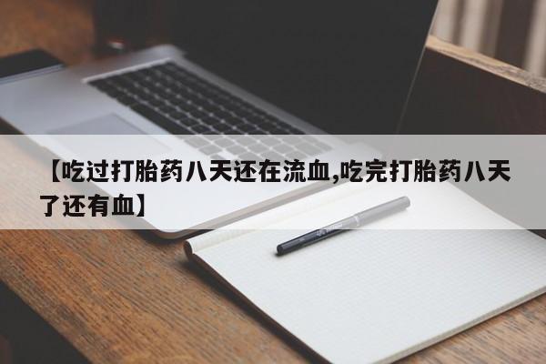 紫竹药业打胎药网购【吃过打胎药八天还在流血,吃完打胎药八天了还有血】