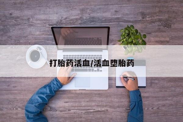 紫竹药业打胎药网购打胎药活血/活血堕胎药