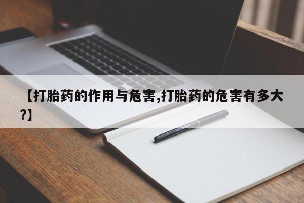 紫竹药业打胎药网购【打胎药的作用与危害,打胎药的危害有多大?】