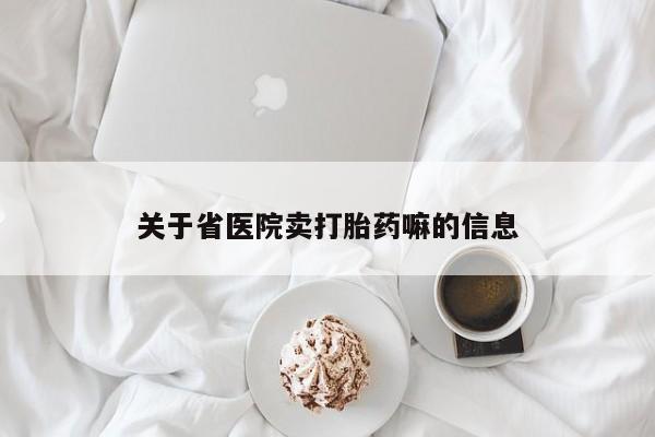 紫竹药业打胎药网购关于省医院卖打胎药嘛的信息