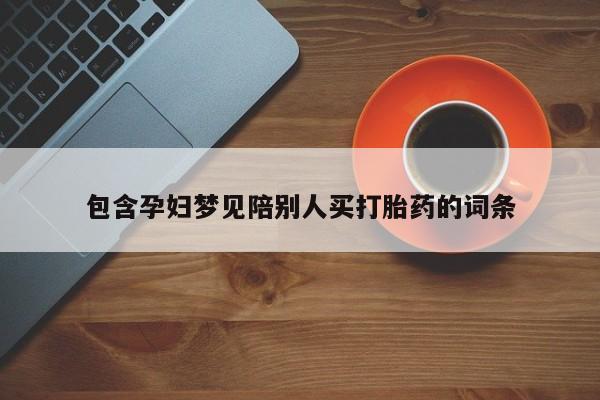紫竹药业打胎药网购包含孕妇梦见陪别人买打胎药的词条