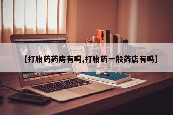 紫竹药业打胎药网购【打胎药药房有吗,打胎药一般药店有吗】