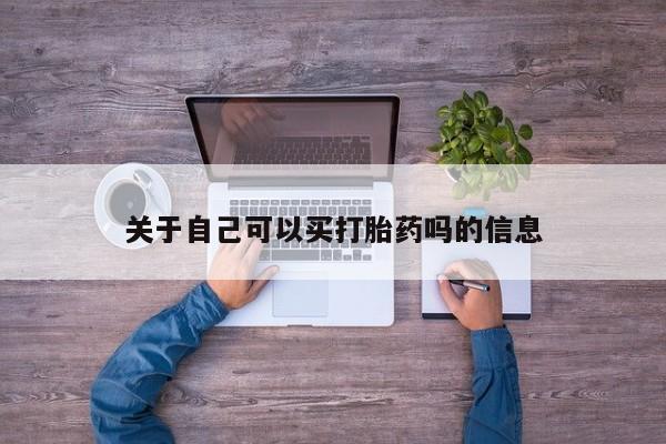 紫竹药业打胎药网购关于自己可以买打胎药吗的信息