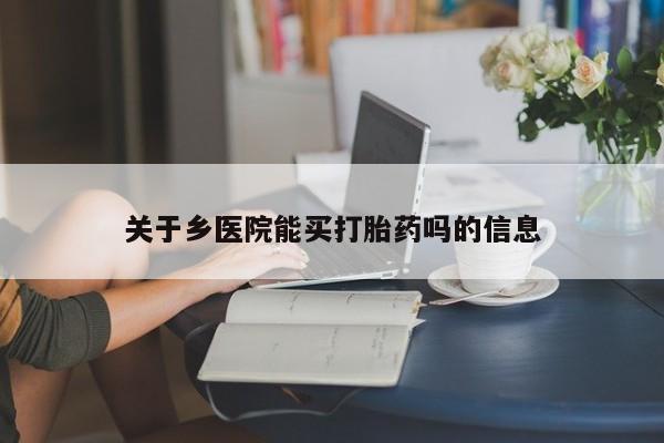 紫竹药业打胎药网购关于乡医院能买打胎药吗的信息