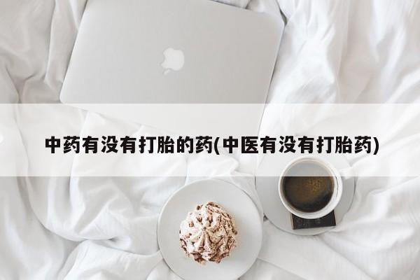 紫竹药业打胎药网购中药有没有打胎的药(中医有没有打胎药)