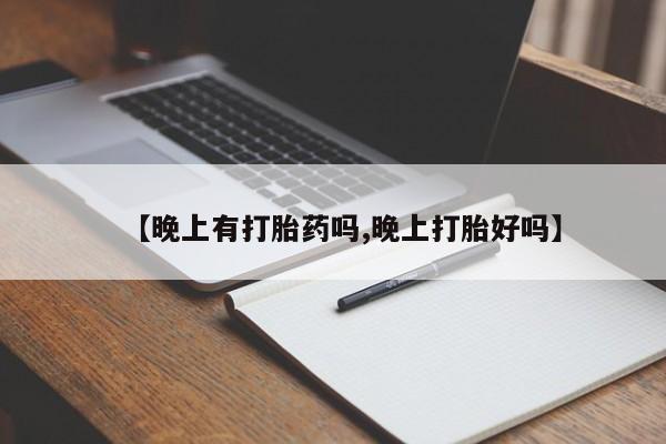 紫竹药业打胎药网购【晚上有打胎药吗,晚上打胎好吗】